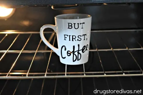 A But First, Coffee Mug in the oven.