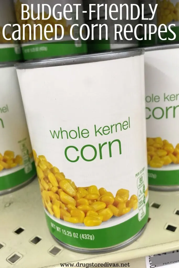 Cans of corn on a shelf in a store with the words "Budget-Friendly Canned Corn Recipes" digitally written on top.