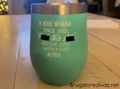 A teal wine mug that says, "A Wise Woman Once Said F This S And She Lived Happily Ever After."