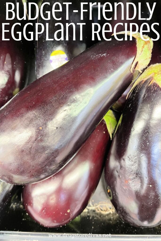 A bunch of eggplant on the shelf at a store with the words "Budget-Friendly Eggplant Recipes" digitally written on top.